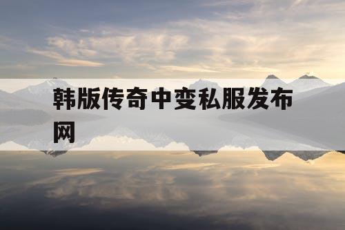 韩版传奇中变私服发布网