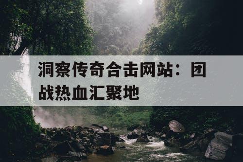 洞察传奇合击网站:团战热血汇聚地 洞察传奇合击网站:团战热血汇聚地
