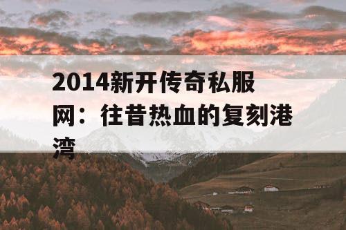 2014新开传奇私服网：往昔热血的复刻港湾