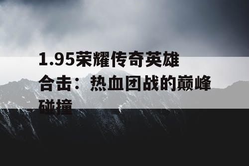 1.95荣耀传奇英雄合击：热血团战的巅峰碰撞