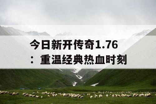 今日新开传奇1.76:重温经典热血时刻 今日新开传奇1.76:重温经典热血时刻