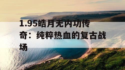 1.95皓月无内功传奇：纯粹热血的复古战场