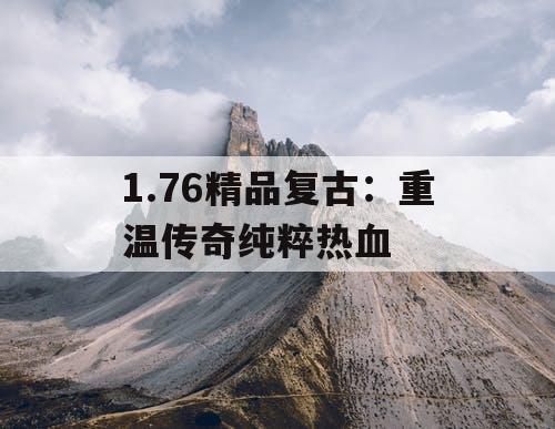 1.76精品复古:重温传奇纯粹热血 1.76精品复古:重温传奇纯粹热血