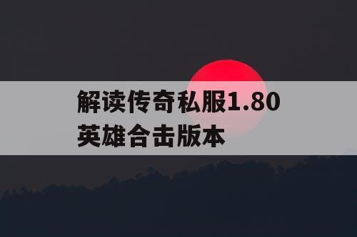 解读传奇私服1.80英雄合击版本