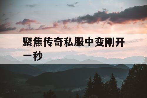 聚焦传奇私服中变刚开一秒