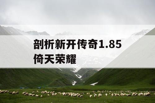 剖析新开传奇1.85倚天荣耀