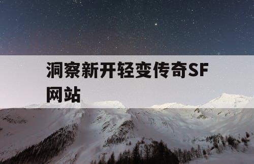 洞察新开轻变传奇SF网站 洞察新开轻变传奇SF网站