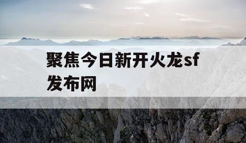 聚焦今日新开火龙sf发布网