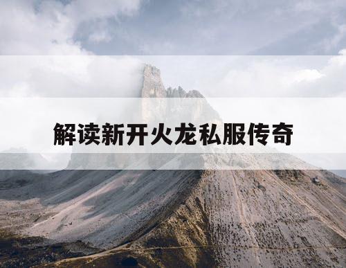 解读新开火龙私服传奇
