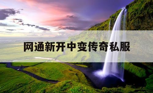 网通新开中变传奇私服 网通新开中变传奇私服