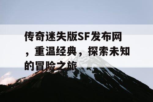 传奇迷失版SF发布网，重温经典，探索未知的冒险之旅