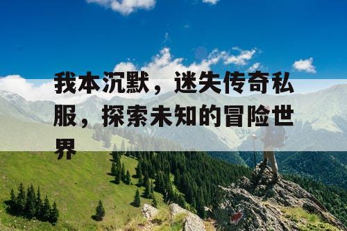 我本沉默，迷失传奇私服，探索未知的冒险世界