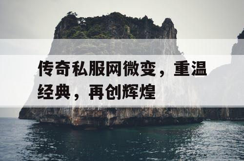 传奇私服网微变，重温经典，再创辉煌