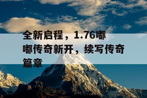 全新启程，1.76嘟嘟传奇新开，续写传奇篇章