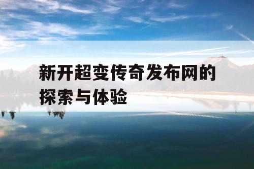 新开超变传奇发布网的探索与体验 新开超变传奇发布网的探索与体验