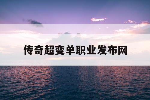 传奇超变单职业发布网 传奇超变单职业发布网