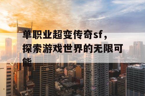 单职业超变传奇sf，探索游戏世界的无限可能
