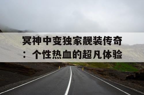 冥神中变独家靓装传奇：个性热血的超凡体验