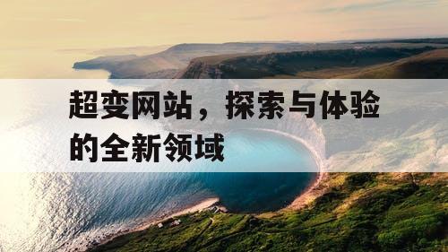 超变网站,探索与体验的全新领域 超变网站,探索与体验的全新领域