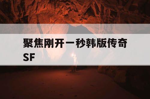 聚焦刚开一秒韩版传奇SF