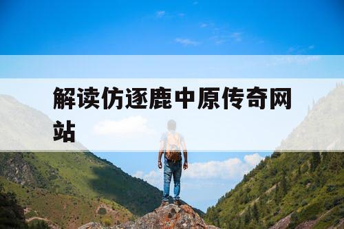 解读仿逐鹿中原传奇网站