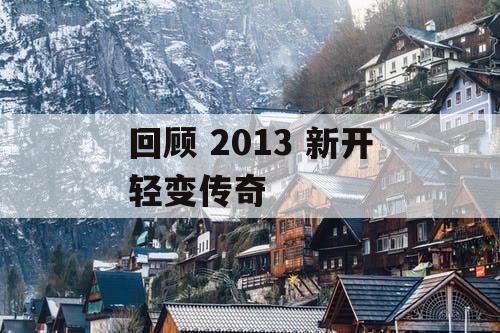 回顾 2013 新开轻变传奇