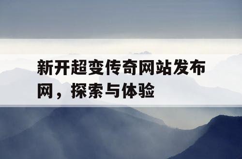 新开超变传奇网站发布网，探索与体验