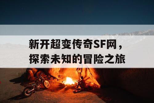新开超变传奇SF网,探索未知的冒险之旅 新开超变传奇SF网,探索未知的冒险之旅