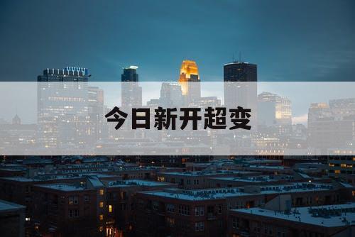今日新开超变 今日新开超变