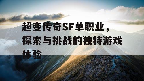 超变传奇SF单职业，探索与挑战的独特游戏体验
