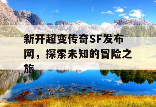 新开超变传奇SF发布网,探索未知的冒险之旅 新开超变传奇SF发布网,探索未知的冒险之旅