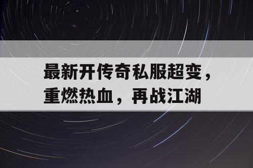 最新开传奇私服超变，重燃热血，再战江湖