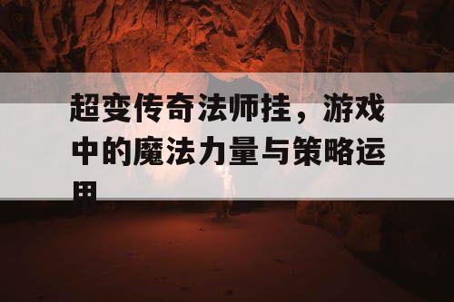 超变传奇法师挂，游戏中的魔法力量与策略运用