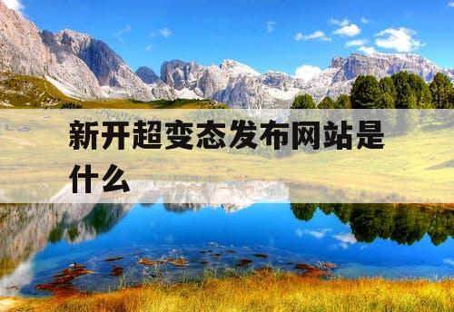 新开超变态发布网站是什么