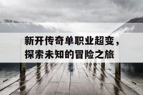 新开传奇单职业超变，探索未知的冒险之旅