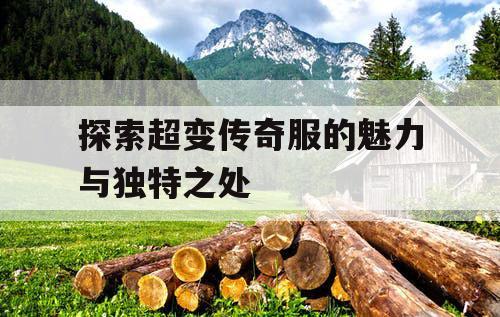 探索超变传奇服的魅力与独特之处 探索超变传奇服的魅力与独特之处