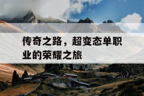 传奇之路,超变态单职业的荣耀之旅 传奇之路,超变态单职业的荣耀之旅
