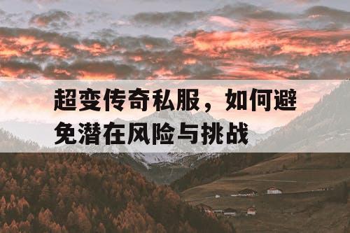 超变传奇私服，如何避免潜在风险与挑战