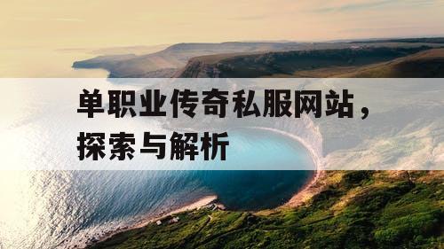 单职业传奇私服网站，探索与解析