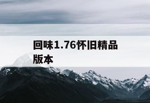 回味1.76怀旧精品版本 回味1.76怀旧精品版本