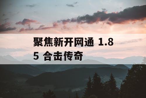 聚焦新开网通 1.85 合击传奇