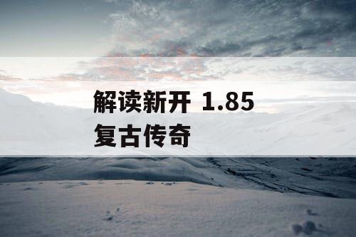 解读新开 1.85 复古传奇