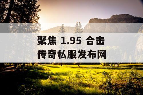 聚焦 1.95 合击传奇私服发布网