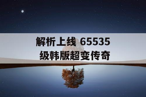 解析上线 65535 级韩版超变传奇