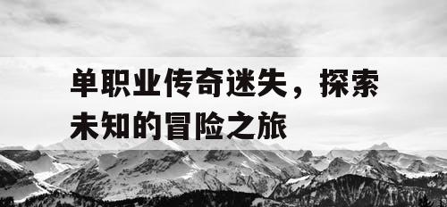 单职业传奇迷失，探索未知的冒险之旅