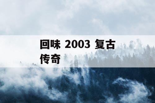 回味 2003 复古传奇