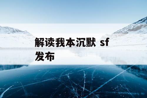 解读我本沉默 sf 发布