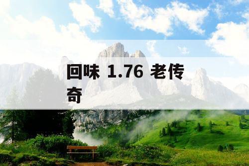 回味 1.76 老传奇 回味 1.76 老传奇