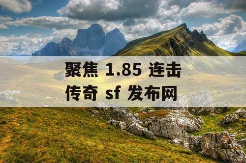 聚焦 1.85 连击传奇 sf 发布网 聚焦 1.85 连击传奇 sf 发布网