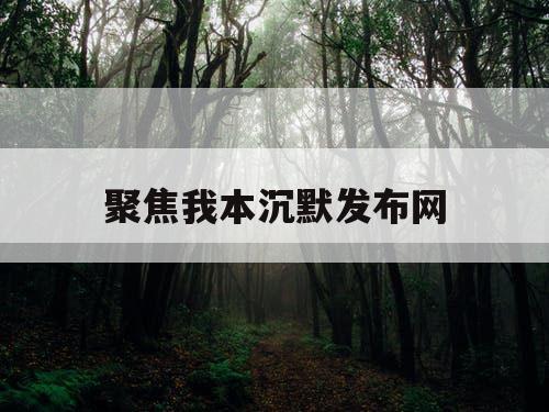 聚焦我本沉默发布网